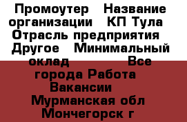 Промоутер › Название организации ­ КП-Тула › Отрасль предприятия ­ Другое › Минимальный оклад ­ 15 000 - Все города Работа » Вакансии   . Мурманская обл.,Мончегорск г.